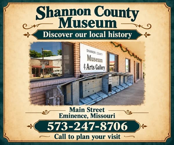 Shannon County Museum and Arts Gallery — discover our local history. Main Street, Eminence, 573-247-8706.
