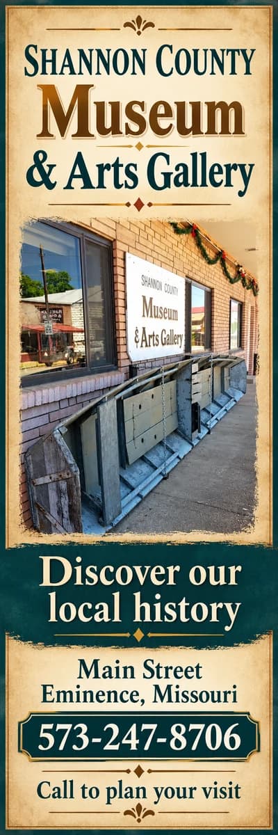 Shannon County Museum and Arts Gallery — discover our local history. Main Street, Eminence, 573-247-8706.
